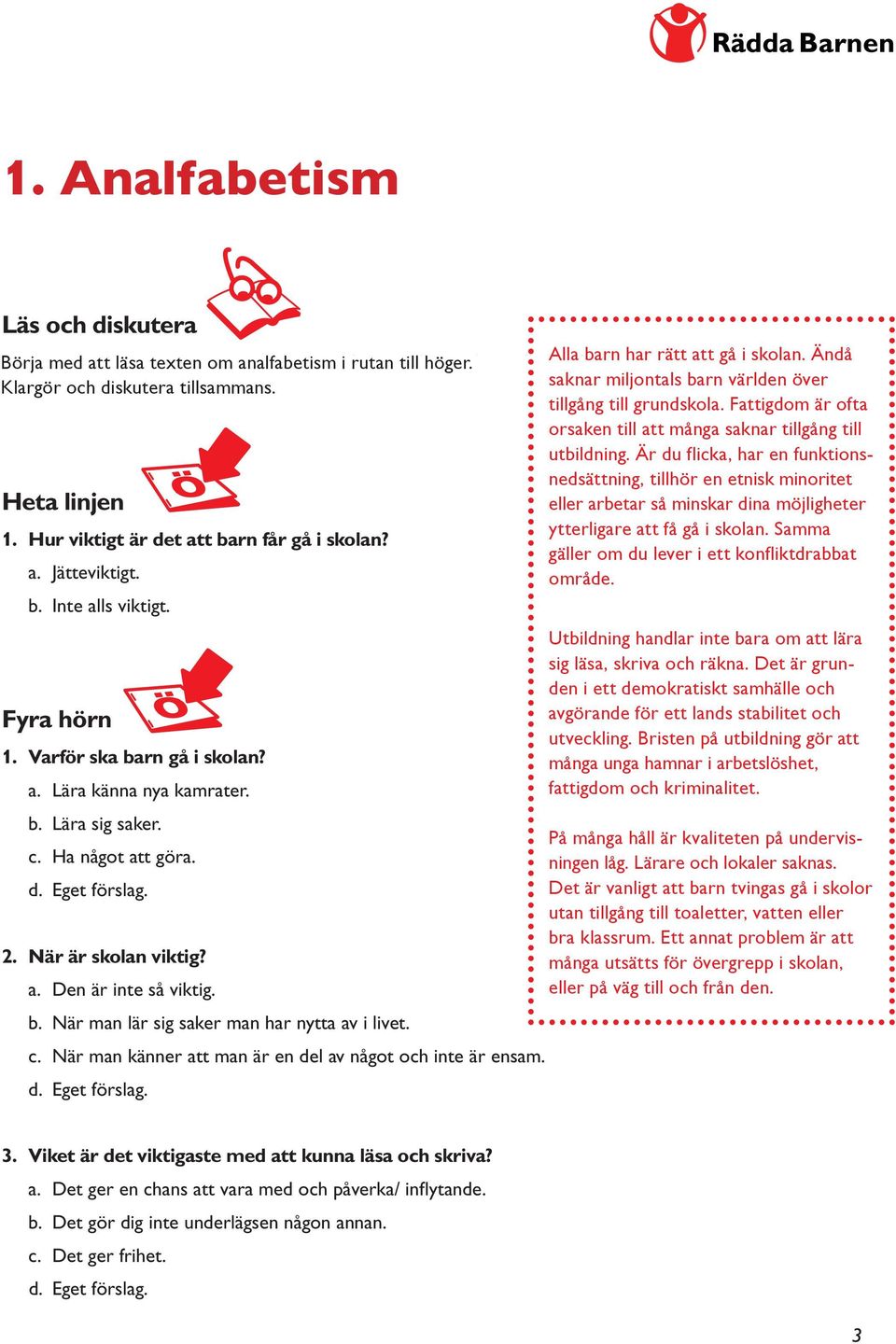 Är du flicka, har en funktionsnedsättning, tillhör en etnisk minoritet Heta linjen eller arbetar så minskar dina möjligheter ytterligare att få gå i skolan. Samma 1.