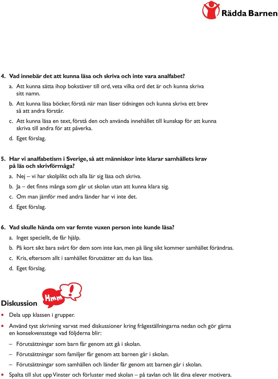 Har vi analfabetism i Sverige, så att människor inte klarar samhällets krav på läs och skrivförmåga? a. Nej vi har skolplikt och alla lär sig läsa och skriva. b.