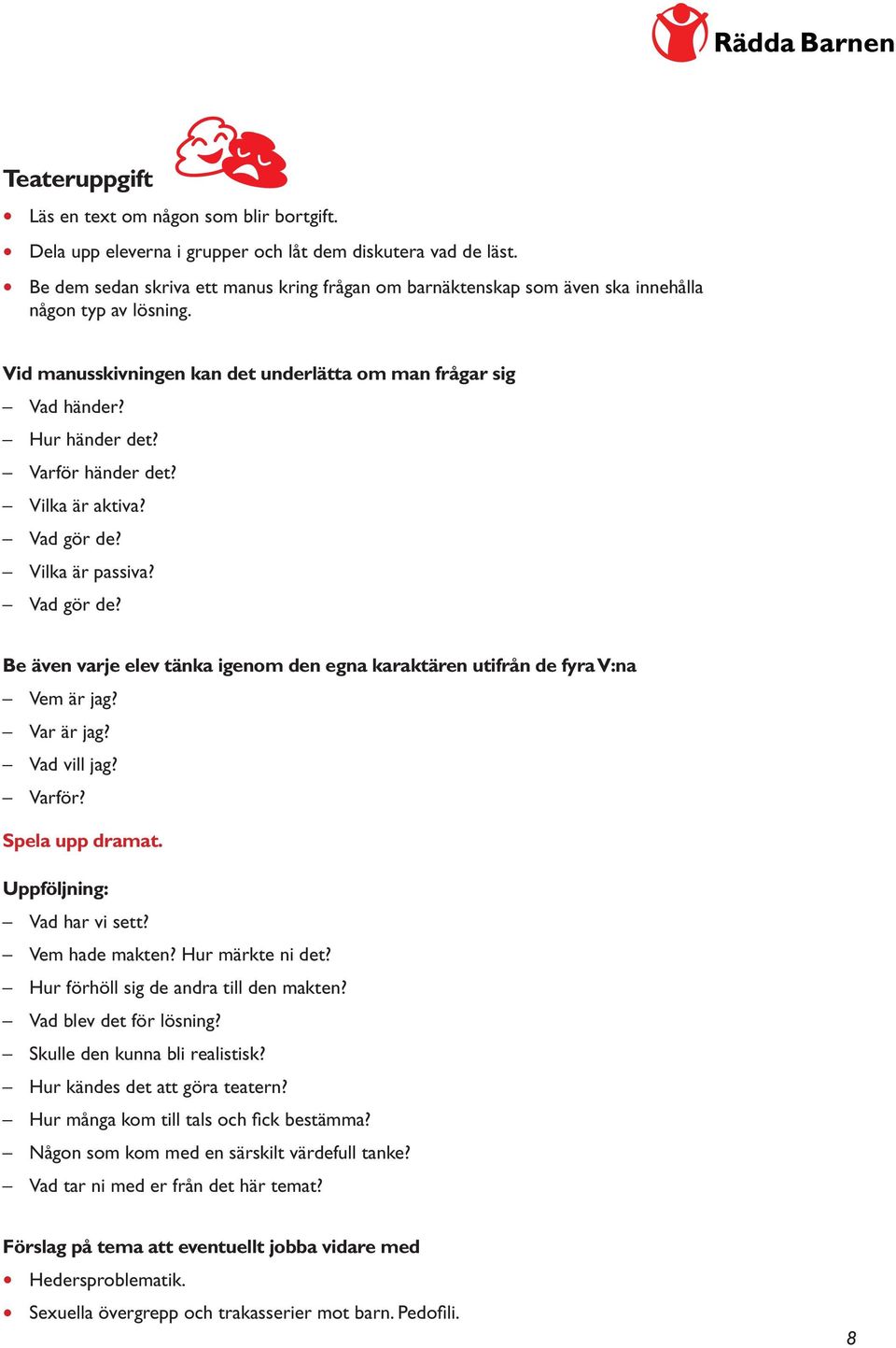 Varför händer det? Vilka är aktiva? Vad gör de? Vilka är passiva? Vad gör de? Be även varje elev tänka igenom den egna karaktären utifrån de fyra V:na Vem är jag? Var är jag? Vad vill jag? Varför?