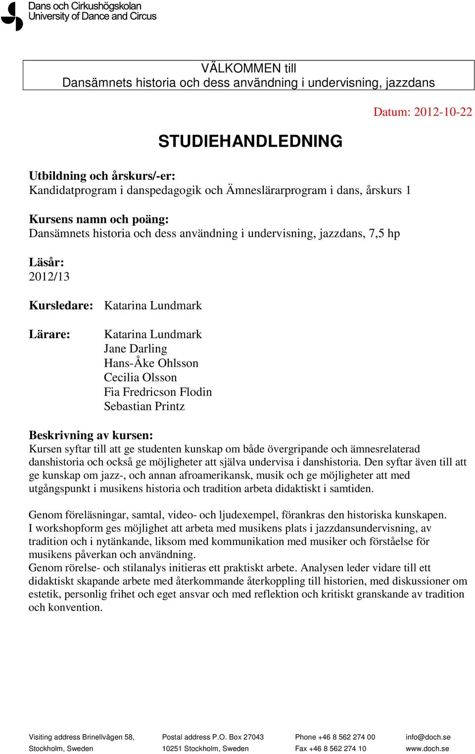 Hans-Åke Ohlsson Cecilia Olsson Fia Fredricson Flodin Sebastian Printz Beskrivning av kursen: Kursen syftar till att ge studenten kunskap om både övergripande och ämnesrelaterad danshistoria och