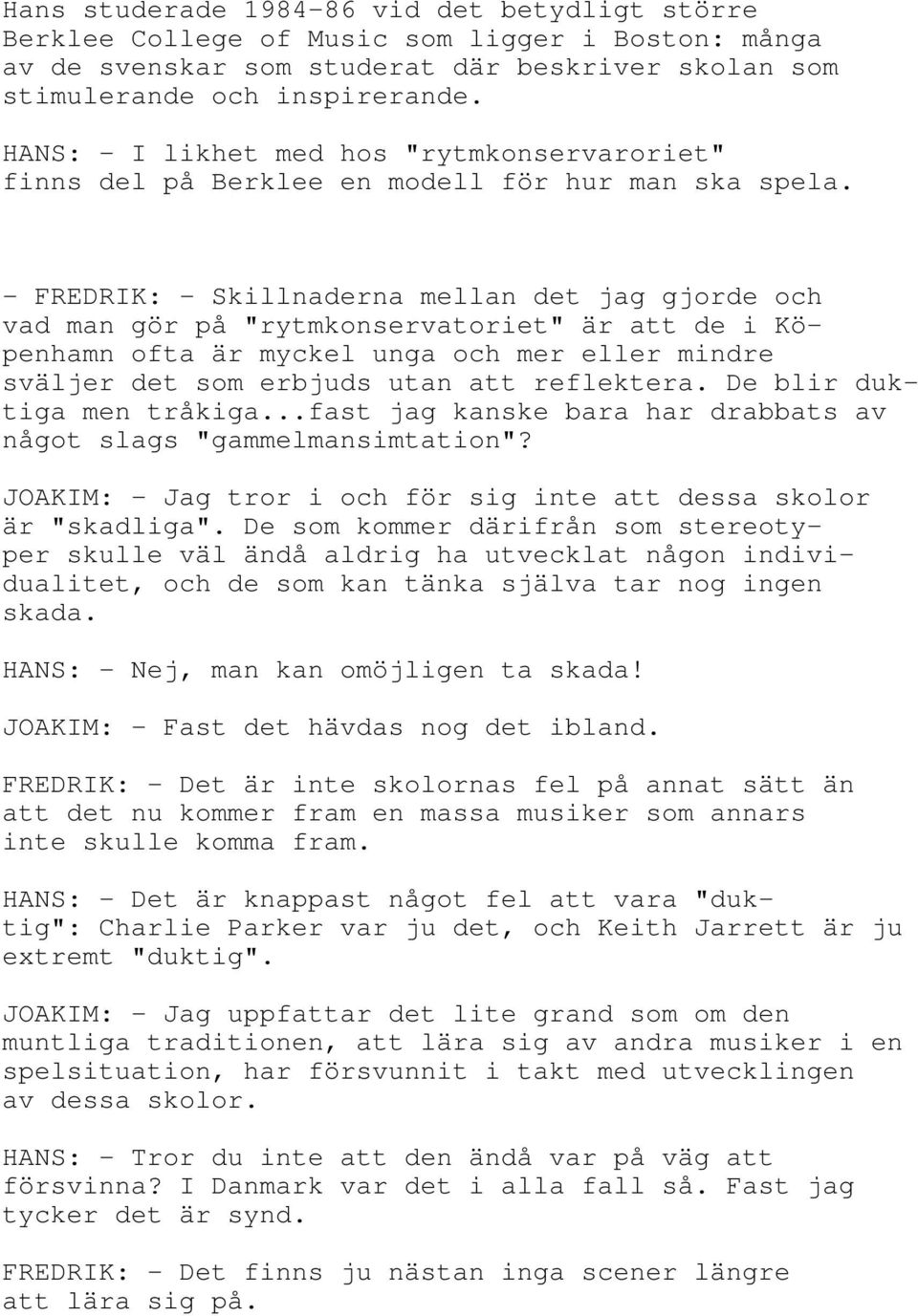 - FREDRIK: - Skillnaderna mellan det jag gjorde och vad man gör på "rytmkonservatoriet" är att de i Köpenhamn ofta är myckel unga och mer eller mindre sväljer det som erbjuds utan att reflektera.