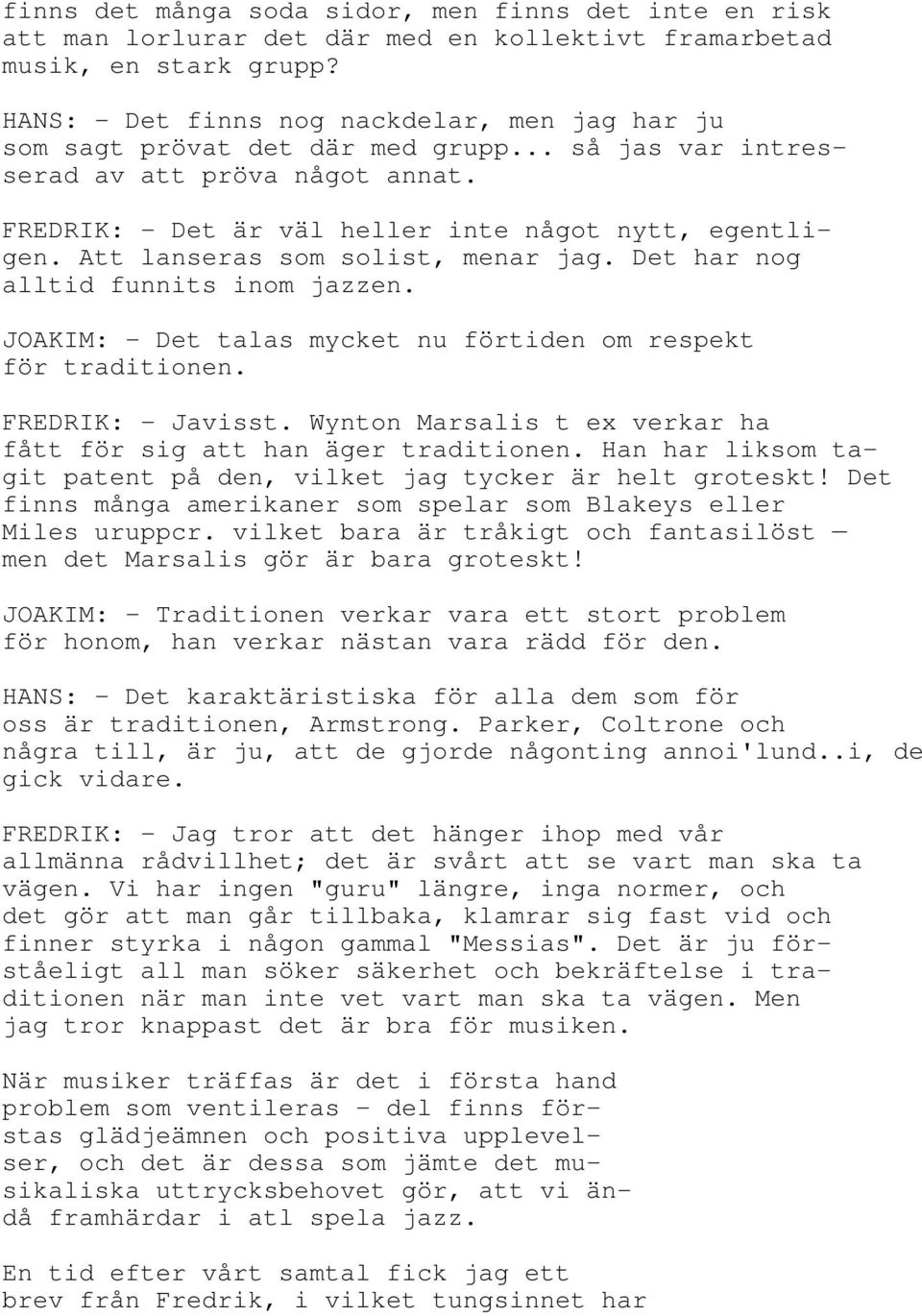 Att lanseras som solist, menar jag. Det har nog alltid funnits inom jazzen. JOAKIM: - Det talas mycket nu förtiden om respekt för traditionen. FREDRIK: - Javisst.