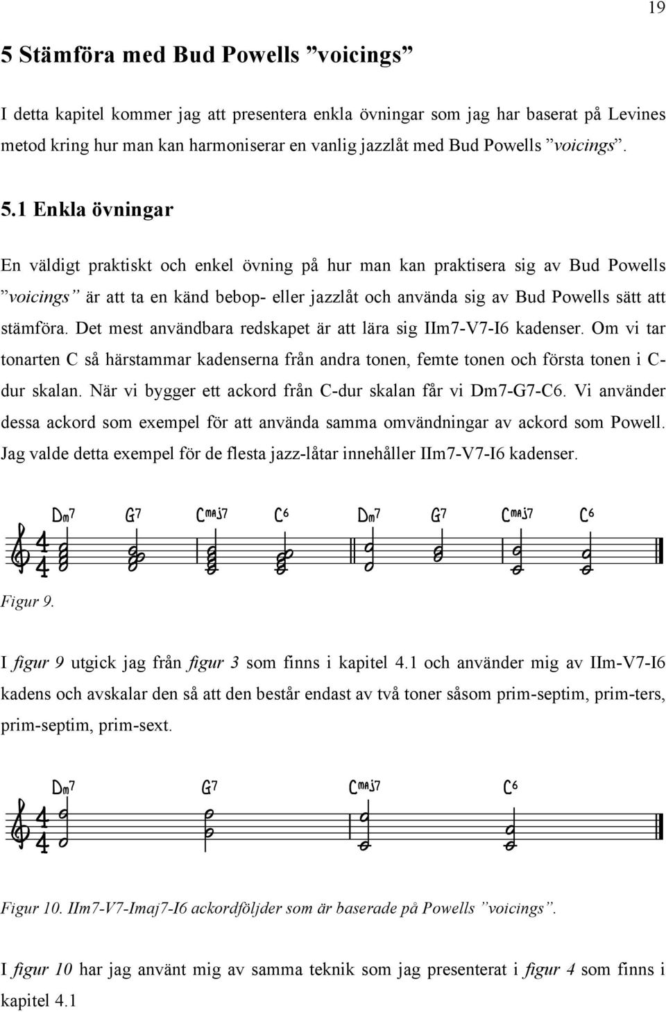 1 Enkla övningar En väldigt praktiskt och enkel övning på hur man kan praktisera sig av Bud Poells voicings är att ta en känd bebop- eller jazzlåt och använda sig av Bud Poells sätt att stämföra.