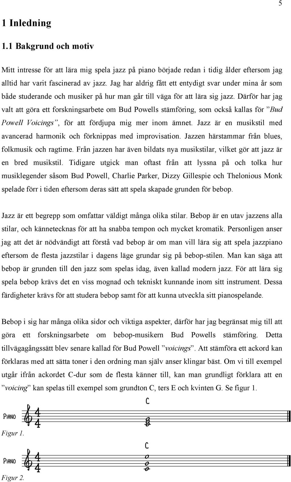 Därför har jag valt att göra ett forskningsarbete om Bud Poells stämföring, som också kallas för Bud Poell Voicings, för att fördjupa mig mer inom ämnet.