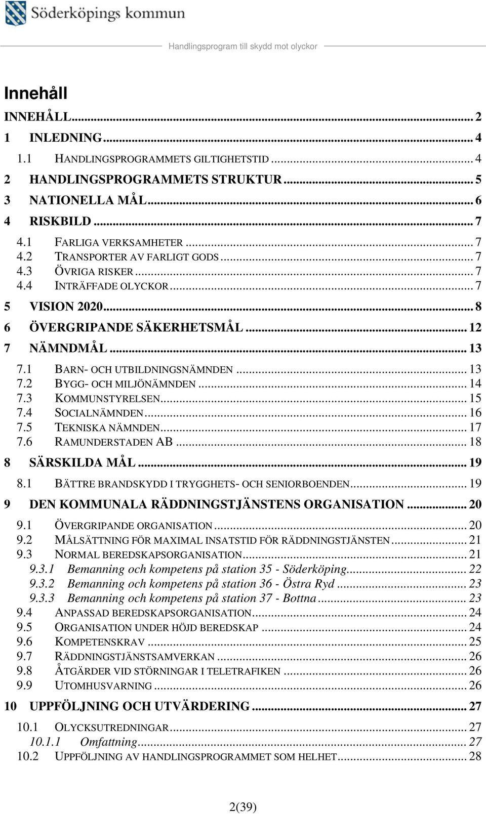 3 KOMMUNSTYRELSEN... 15 7.4 SOCIALNÄMNDEN... 16 7.5 TEKNISKA NÄMNDEN... 17 7.6 RAMUNDERSTADEN AB... 18 8 SÄRSKILDA MÅL... 19 8.1 BÄTTRE BRANDSKYDD I TRYGGHETS- OCH SENIORBOENDEN.