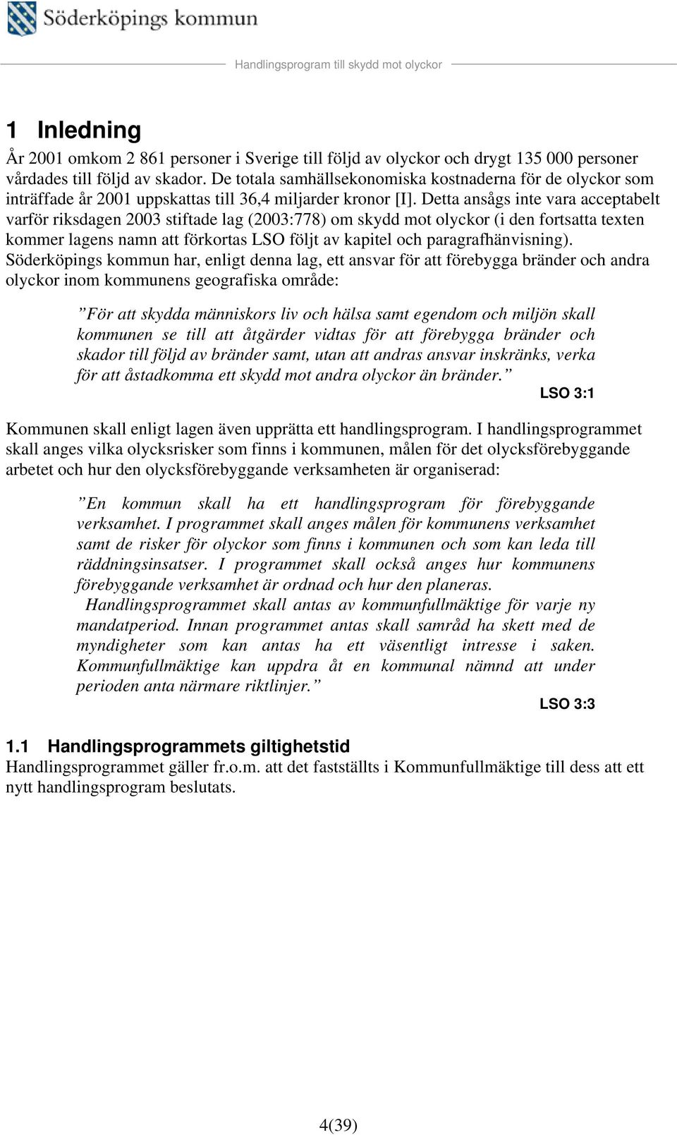 Detta ansågs inte vara acceptabelt varför riksdagen 2003 stiftade lag (2003:778) om skydd mot olyckor (i den fortsatta texten kommer lagens namn att förkortas LSO följt av kapitel och