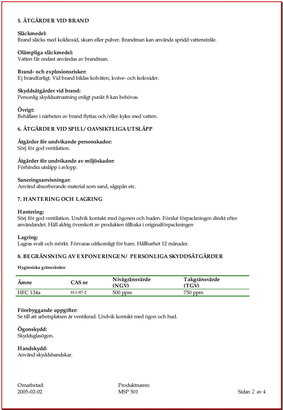 Övrigt: Behållare i närheten av brand flyttas och/eller kyles med vatten. 6. ÅTGÄRDER VID SPILL/OAVSIKTLIGA UTSLÄPP Åtgärder för undvikande personskador: Sörj för god ventilation.