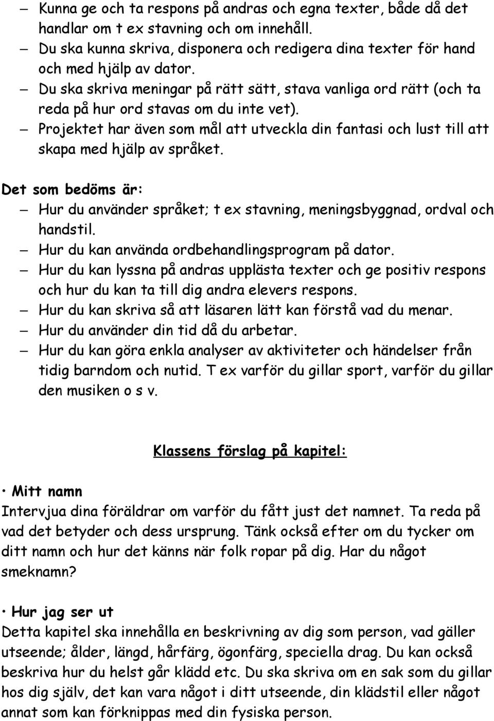 Projektet har även som mål att utveckla din fantasi och lust till att skapa med hjälp av språket. Det som bedöms är: Hur du använder språket; t ex stavning, meningsbyggnad, ordval och handstil.