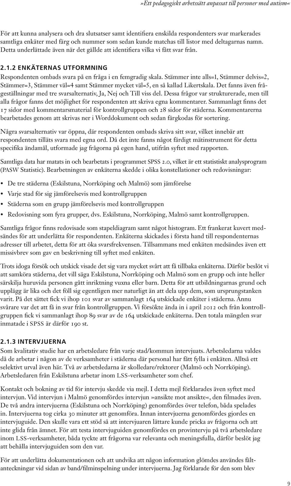 2 ENKÄTERNAS UTFORMNING Respondenten ombads svara på en fråga i en femgradig skala. Stämmer inte alls=1, Stämmer delvis=2, Stämmer=3, Stämmer väl=4 samt Stämmer mycket väl=5, en så kallad Likertskala.