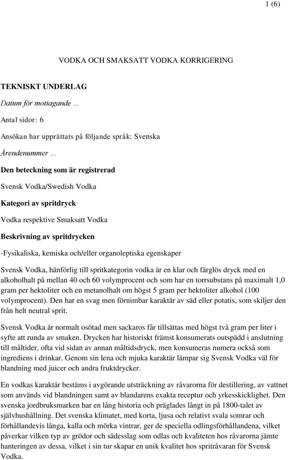 spritkategorin vodka är en klar och färglös dryck med en alkoholhalt på mellan 40 och 60 volymprocent och som har en torrsubstans på maximalt 1,0 gram per hektoliter och en metanolhalt om högst 5