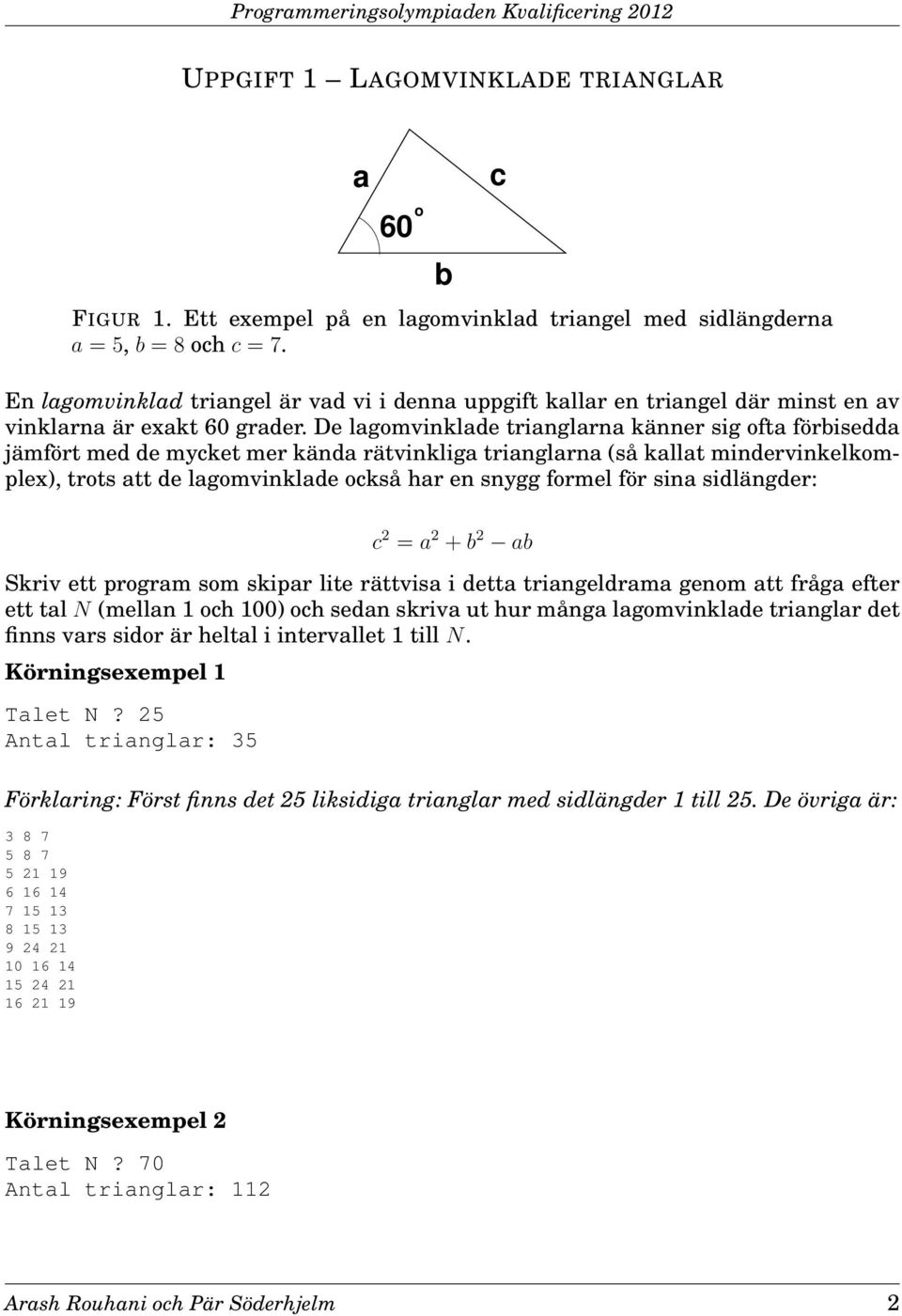 De lagomvinklade trianglarna känner sig ofta förbisedda jämfört med de mycket mer kända rätvinkliga trianglarna (så kallat mindervinkelkomplex), trots att de lagomvinklade också har en snygg formel