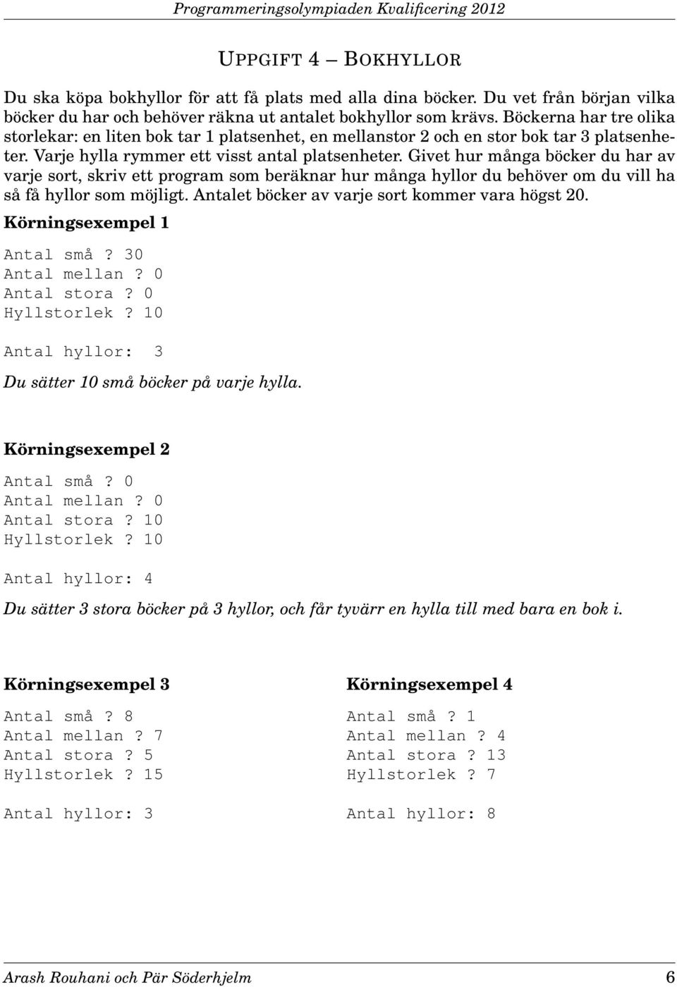 Givet hur många böcker du har av varje sort, skriv ett program som beräknar hur många hyllor du behöver om du vill ha så få hyllor som möjligt. Antalet böcker av varje sort kommer vara högst 20.