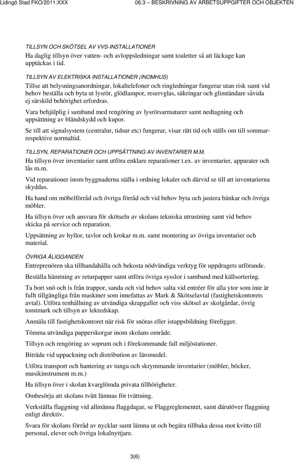 reservglas, säkringar och glimtändare såvida ej särskild behörighet erfordras. Vara behjälplig i samband med rengöring av lysrörsarmaturer samt nedtagning och uppsättning av bländskydd och kupor.