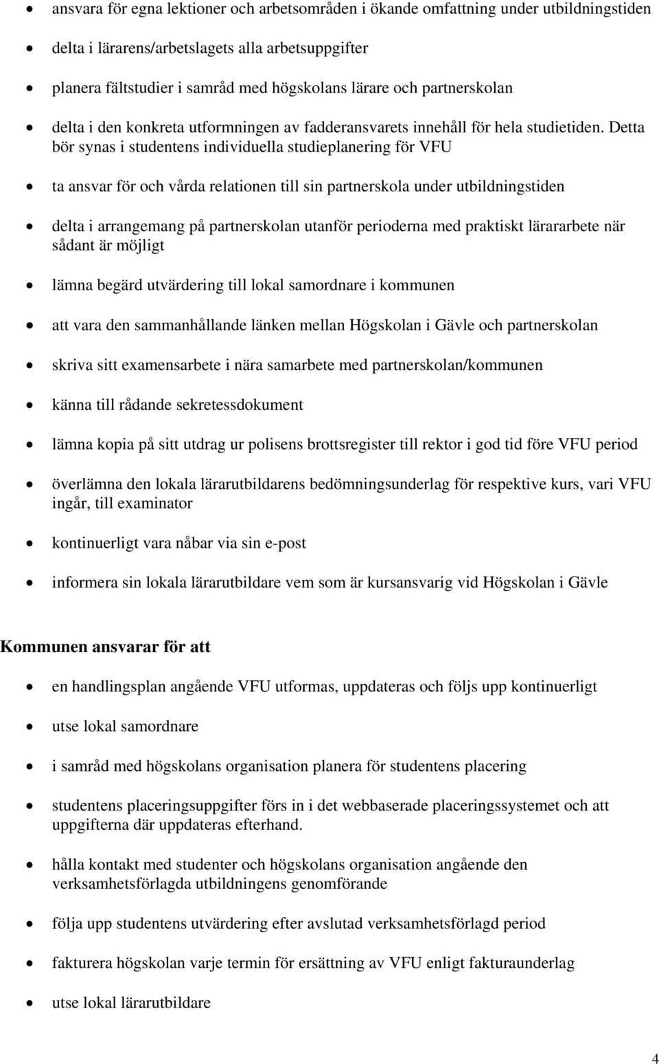 Detta bör synas i studentens individuella studieplanering för VFU ta ansvar för och vårda relationen till sin partnerskola under utbildningstiden delta i arrangemang på partnerskolan utanför