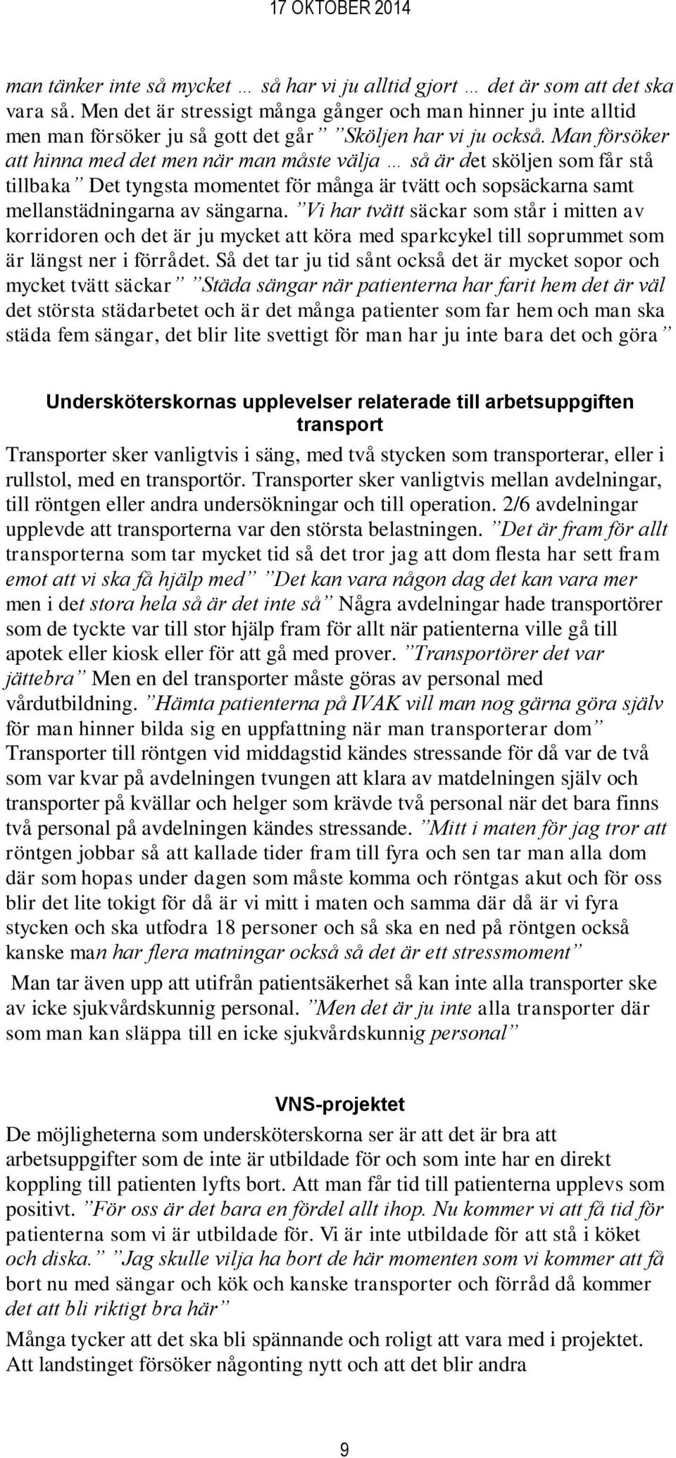Man försöker att hinna med det men när man måste välja så är det sköljen som får stå tillbaka Det tyngsta momentet för många är tvätt och sopsäckarna samt mellanstädningarna av sängarna.