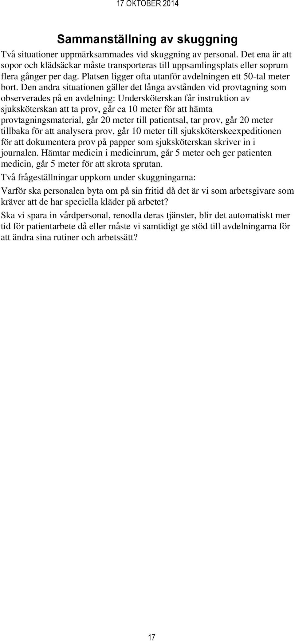 Den andra situationen gäller det långa avstånden vid provtagning som observerades på en avdelning: Undersköterskan får instruktion av sjuksköterskan att ta prov, går ca 10 meter för att hämta