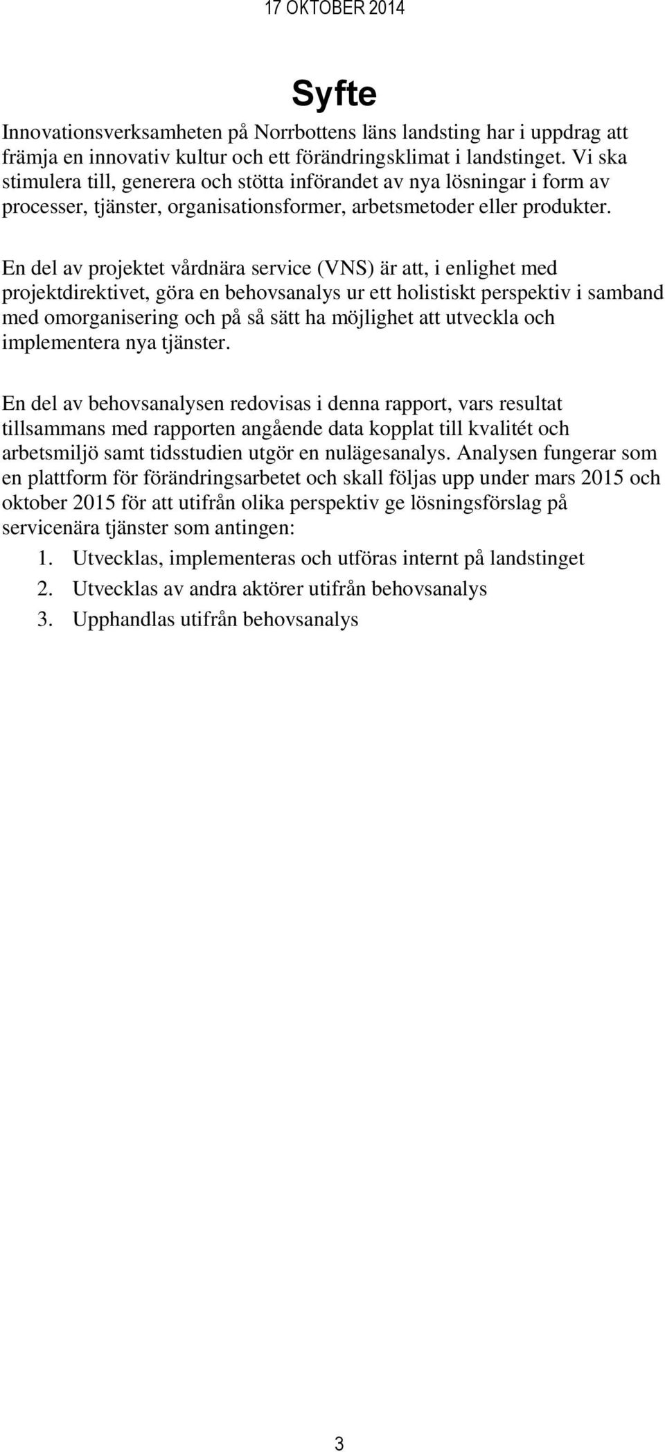 En del av projektet vårdnära service (VNS) är att, i enlighet med projektdirektivet, göra en behovsanalys ur ett holistiskt perspektiv i samband med omorganisering och på så sätt ha möjlighet att