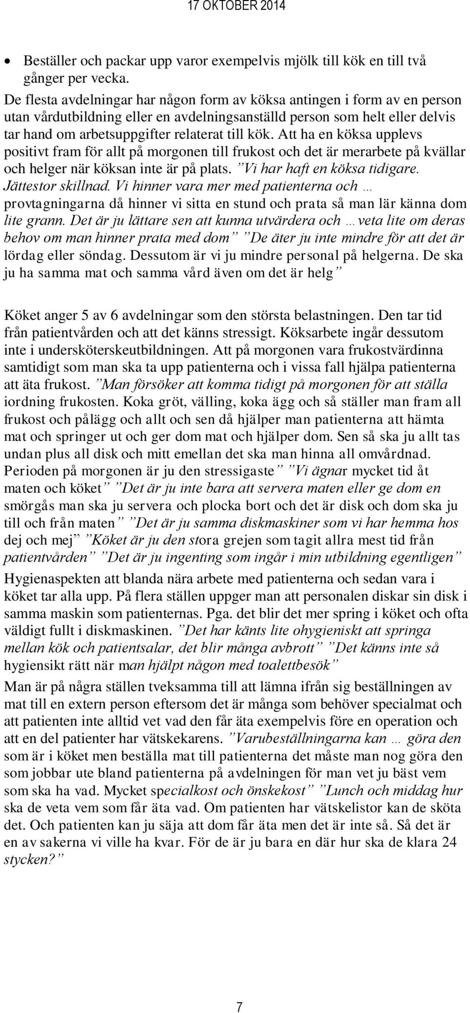 Att ha en köksa upplevs positivt fram för allt på morgonen till frukost och det är merarbete på kvällar och helger när köksan inte är på plats. Vi har haft en köksa tidigare. Jättestor skillnad.