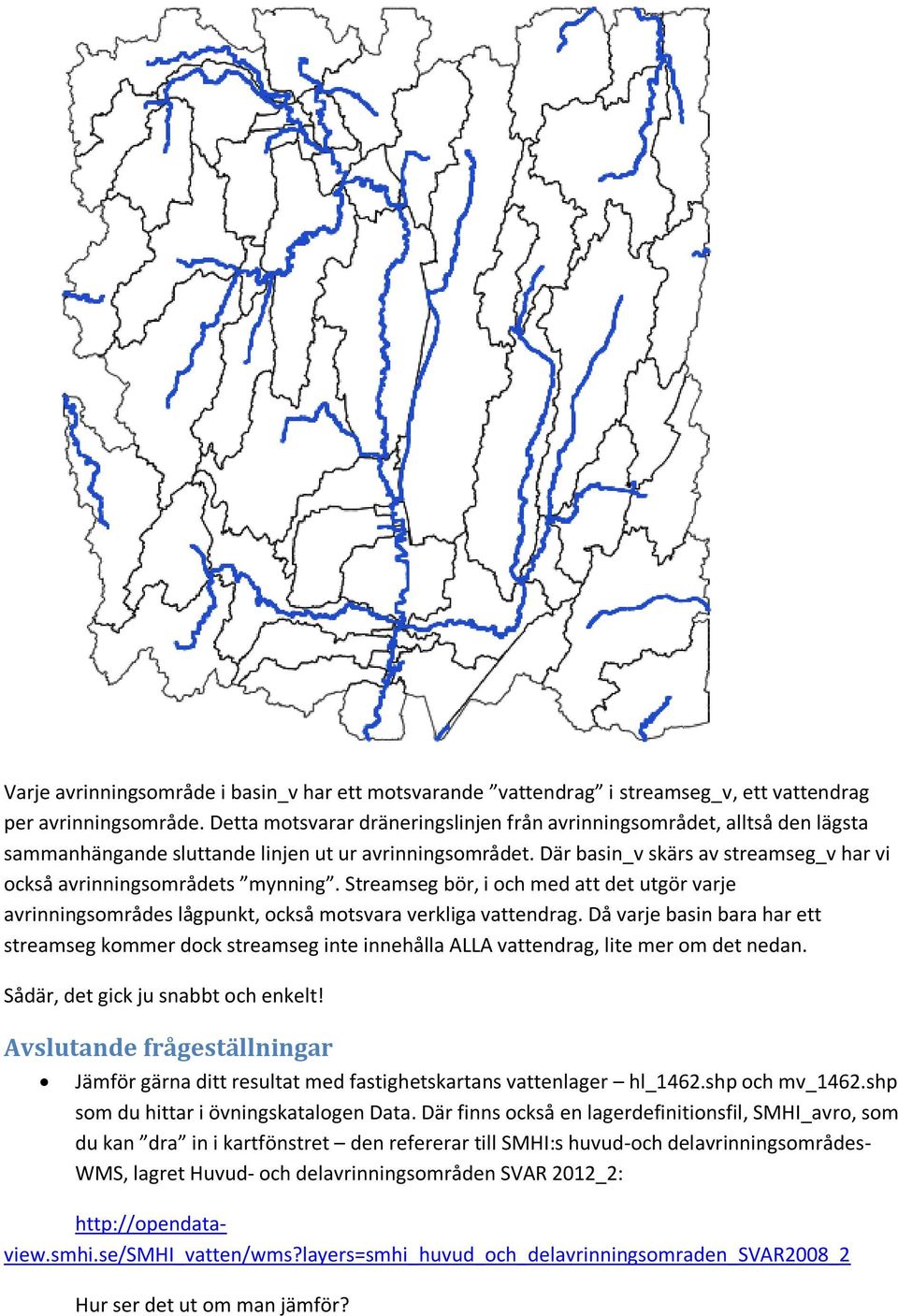 Där basin_v skärs av streamseg_v har vi också avrinningsområdets mynning. Streamseg bör, i och med att det utgör varje avrinningsområdes lågpunkt, också motsvara verkliga vattendrag.