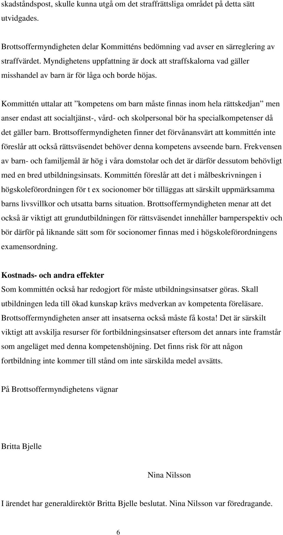 Kommittén uttalar att kompetens om barn måste finnas inom hela rättskedjan men anser endast att socialtjänst-, vård- och skolpersonal bör ha specialkompetenser då det gäller barn.