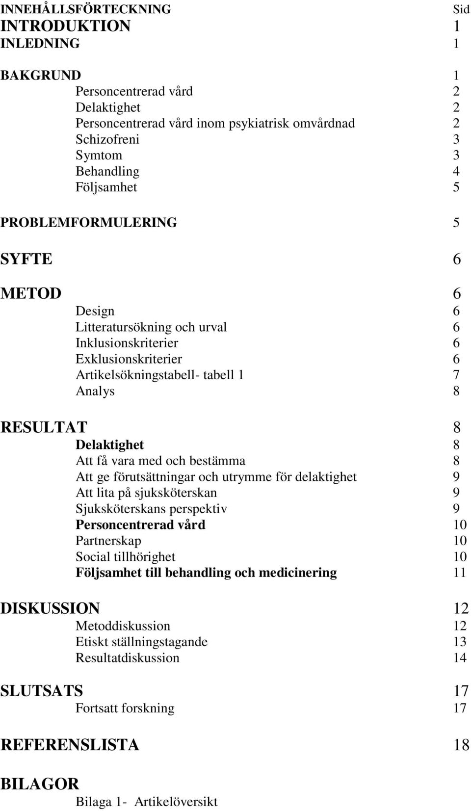 med och bestämma 8 Att ge förutsättningar och utrymme för delaktighet 9 Att lita på sjuksköterskan 9 Sjuksköterskans perspektiv 9 Personcentrerad vård 10 Partnerskap 10 Social tillhörighet 10