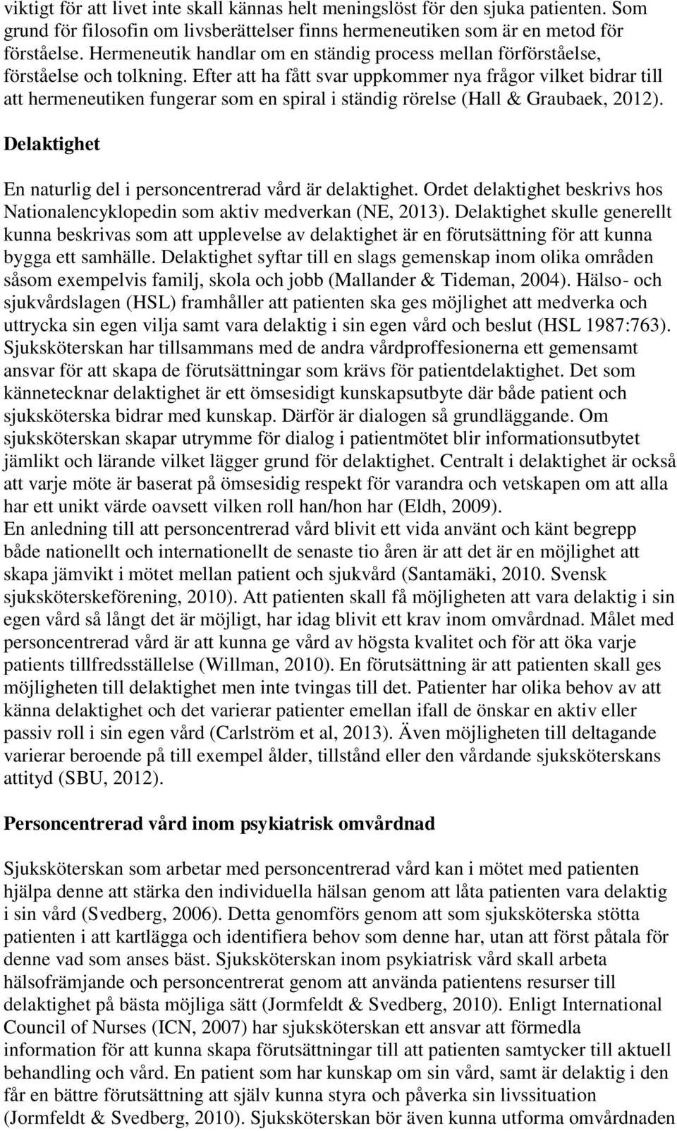 Efter att ha fått svar uppkommer nya frågor vilket bidrar till att hermeneutiken fungerar som en spiral i ständig rörelse (Hall & Graubaek, 2012).