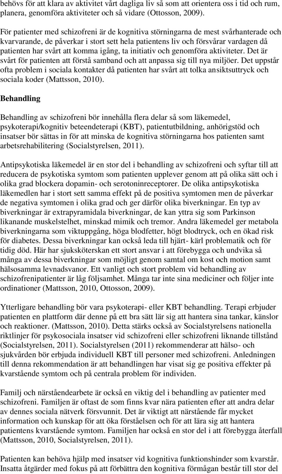 igång, ta initiativ och genomföra aktiviteter. Det är svårt för patienten att förstå samband och att anpassa sig till nya miljöer.