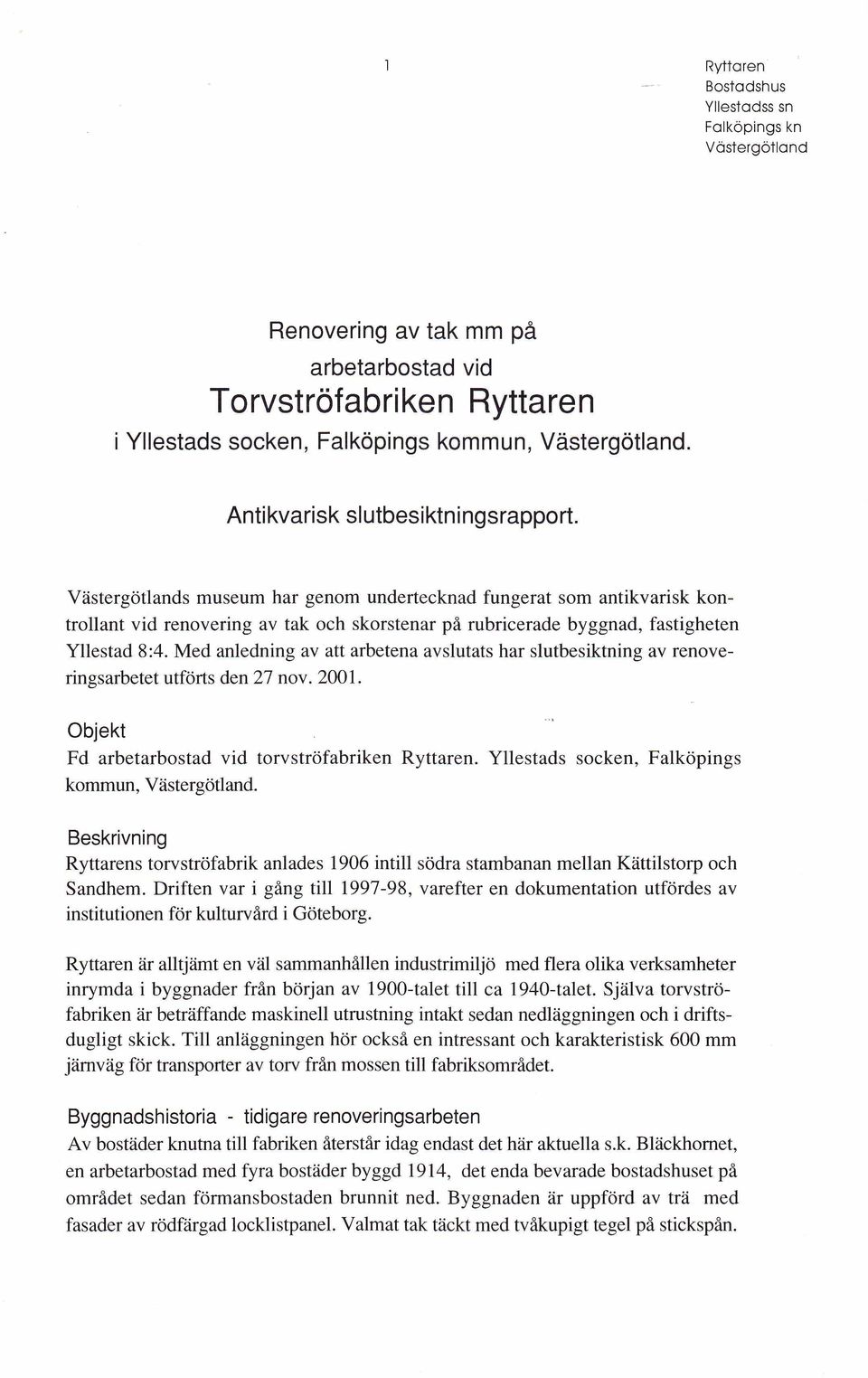 M ed anledning av att arbetena avslutats har slutbesiktning av renoveringsarbetet utförts den 27 nov. 2001. Objekt Fd arbetarbostad vid torvströfabriken Ryttaren.