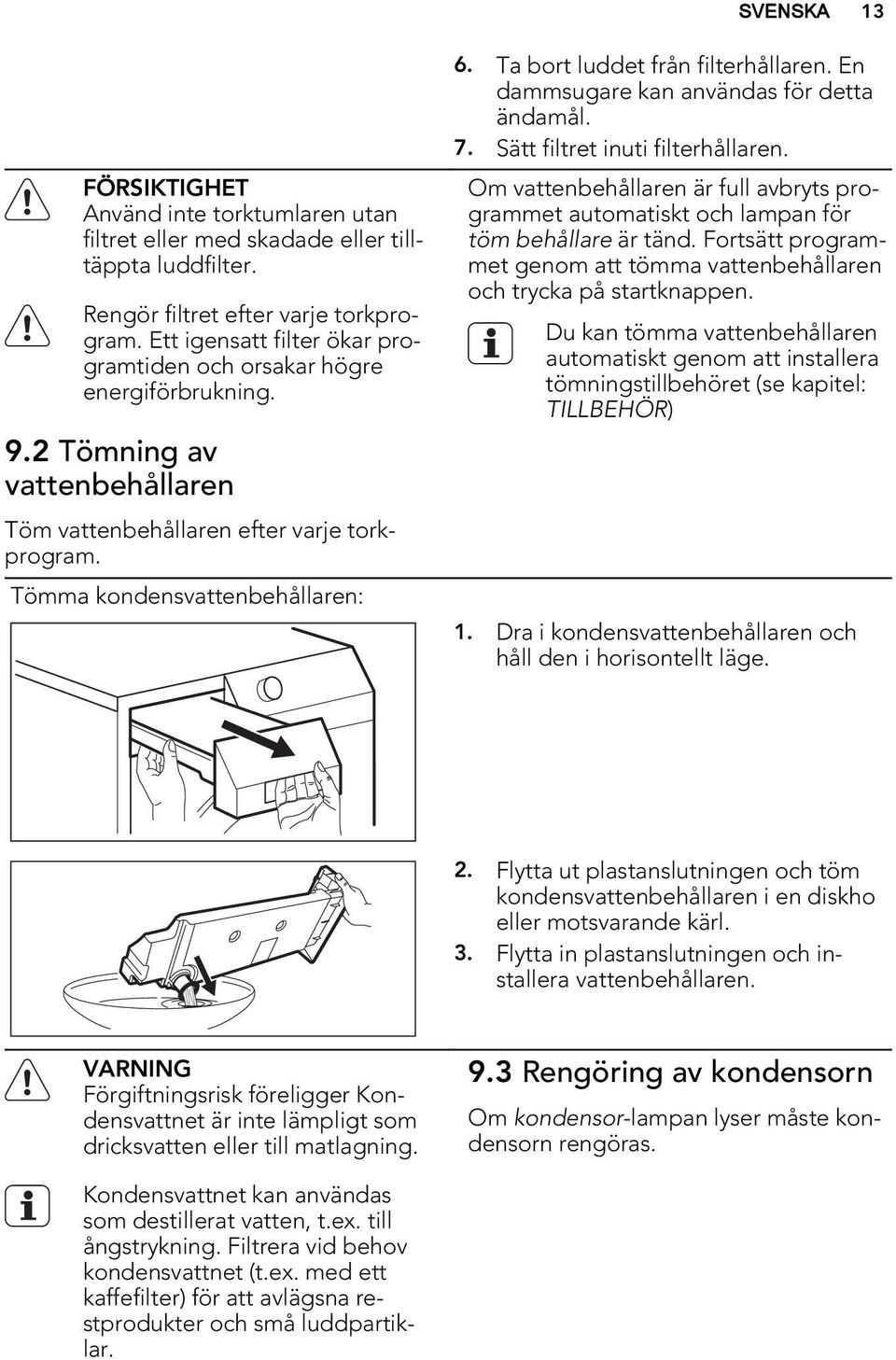 Ta bort luddet från filterhållaren. En dammsugare kan användas för detta ändamål. 7. Sätt filtret inuti filterhållaren.