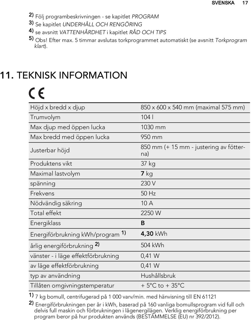 TEKNISK INFORMATION Höjd x bredd x djup Trumvolym Max djup med öppen lucka Max bredd med öppen lucka Justerbar höjd Produktens vikt Maximal lastvolym spänning Frekvens Nödvändig säkring Total effekt