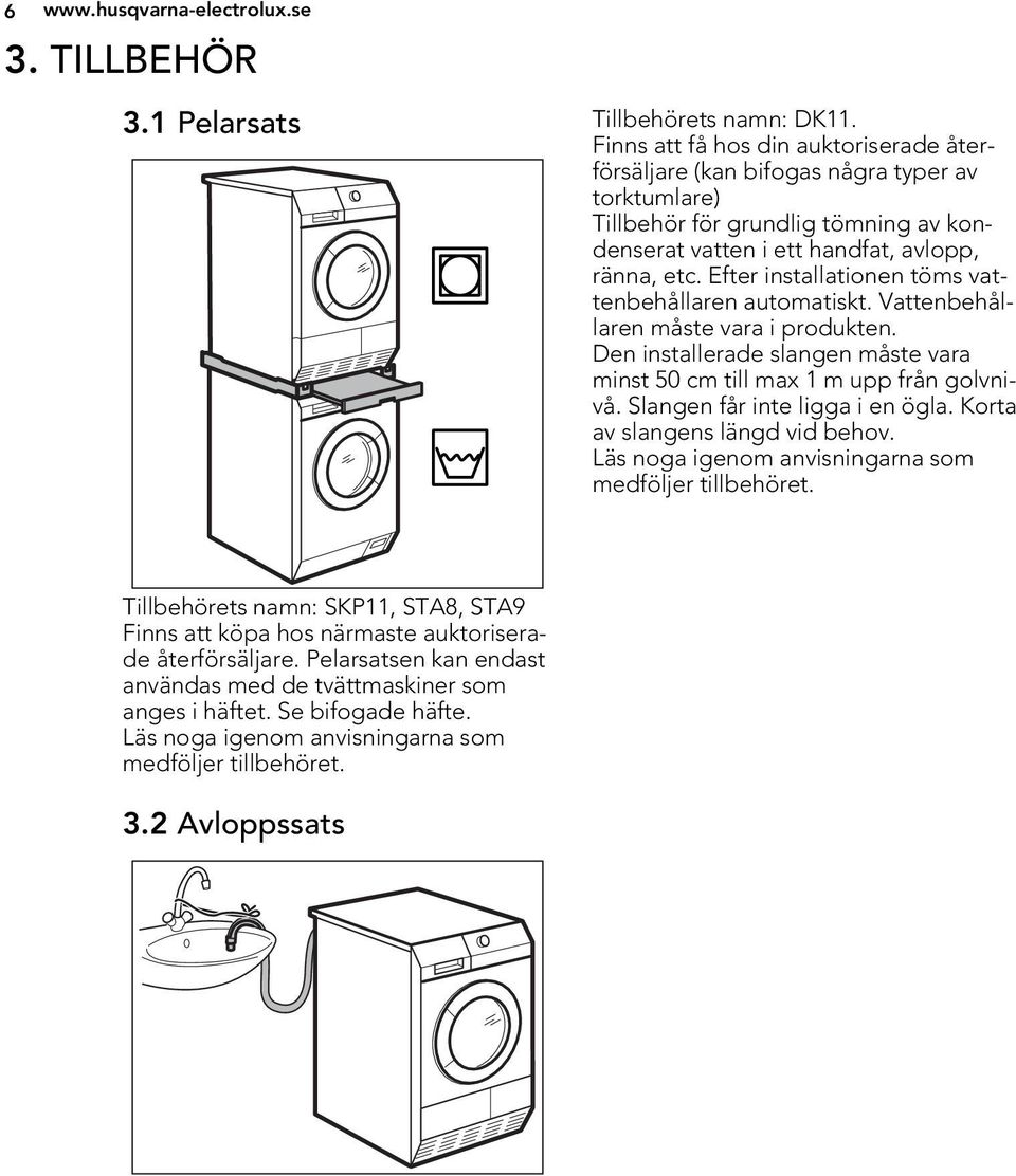 Efter insttionen töms vattenbehållaren automatiskt. Vattenbehållaren måste vara i produkten. Den installerade slangen måste vara minst 50 cm till max 1 m upp från golvnivå.