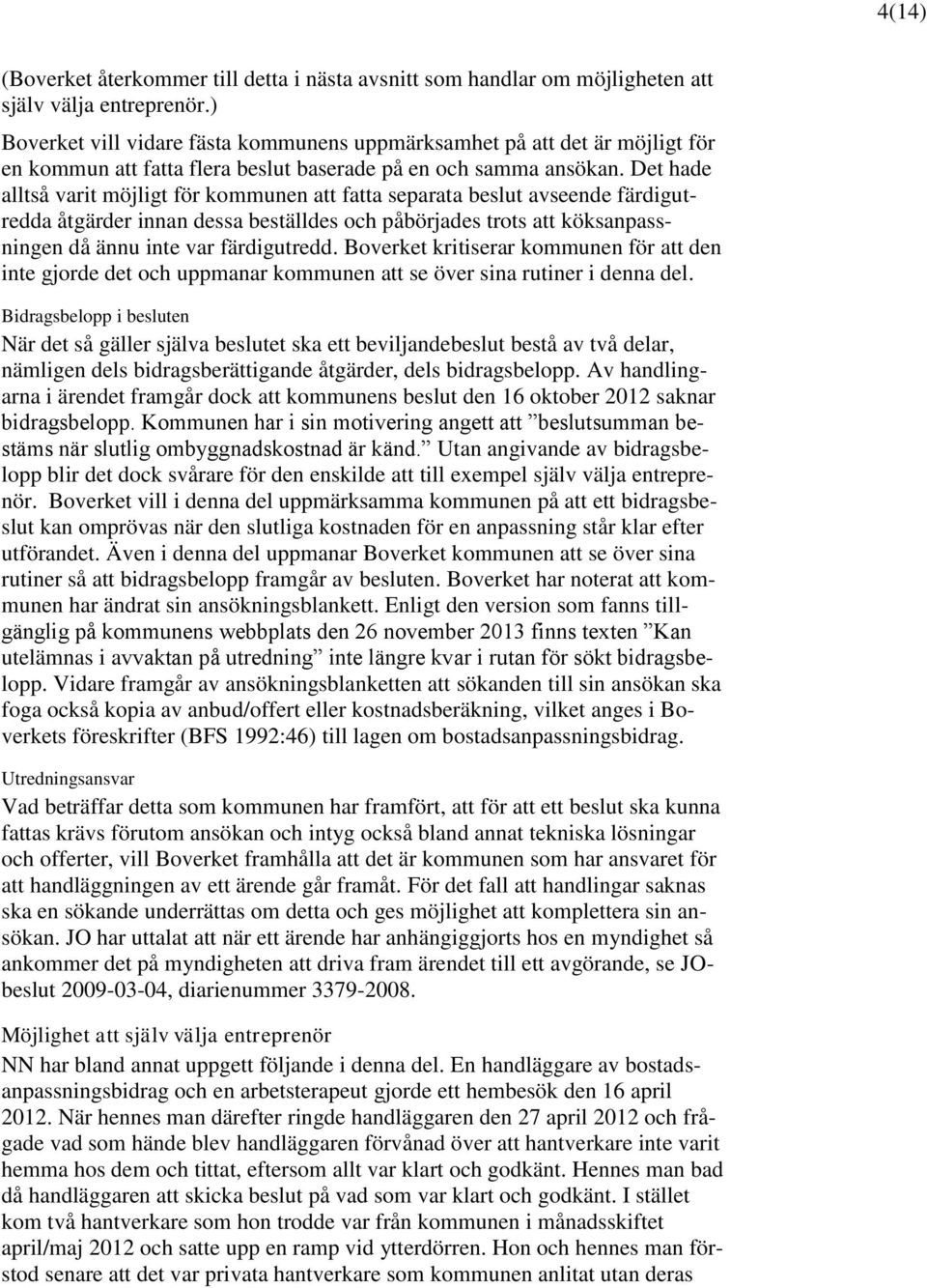 Det hade alltså varit möjligt för kommunen att fatta separata beslut avseende färdigutredda åtgärder innan dessa beställdes och påbörjades trots att köksanpassningen då ännu inte var färdigutredd.