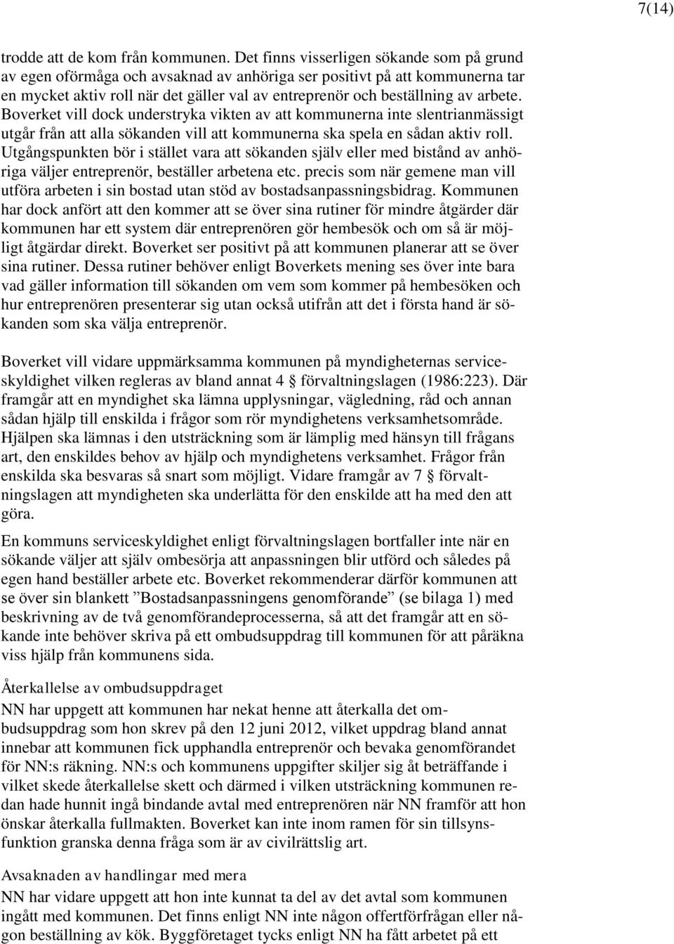 arbete. Boverket vill dock understryka vikten av att kommunerna inte slentrianmässigt utgår från att alla sökanden vill att kommunerna ska spela en sådan aktiv roll.