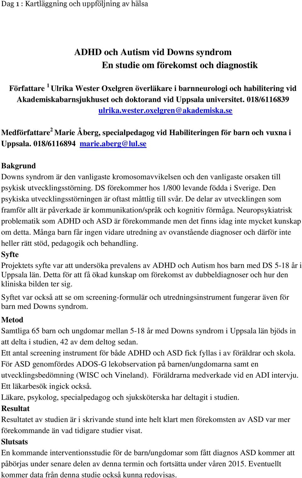 se Bakgrund Downs syndrom är den vanligaste kromosomavvikelsen och den vanligaste orsaken till psykisk utvecklingsstörning. DS förekommer hos 1/800 levande födda i Sverige.