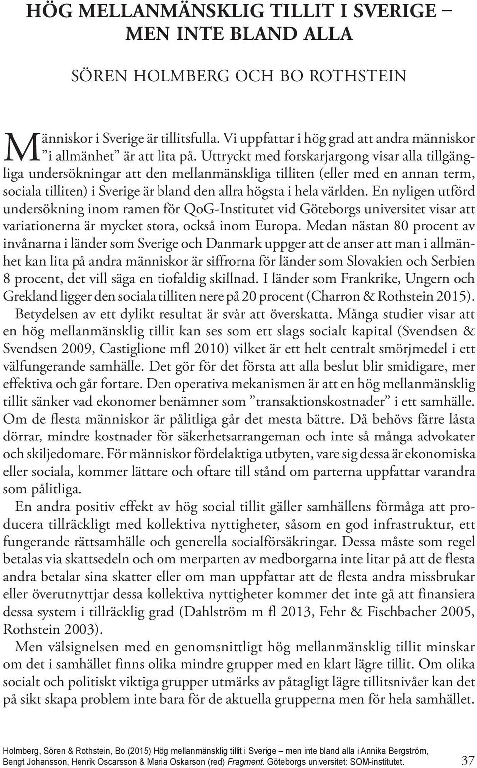 Uttryckt med forskarjargong visar alla tillgängliga undersökningar att den mellanmänskliga tilliten (eller med en annan term, sociala tilliten) i Sverige är bland den allra högsta i hela världen.