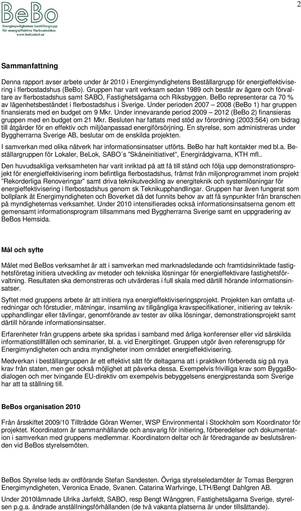 BeBo representerar ca 70 % av lägenhetsbeståndet i flerbostadshus i Sverige. Under perioden 2007 2008 (BeBo 1) har gruppen finansierats med en budget om 9 Mkr.