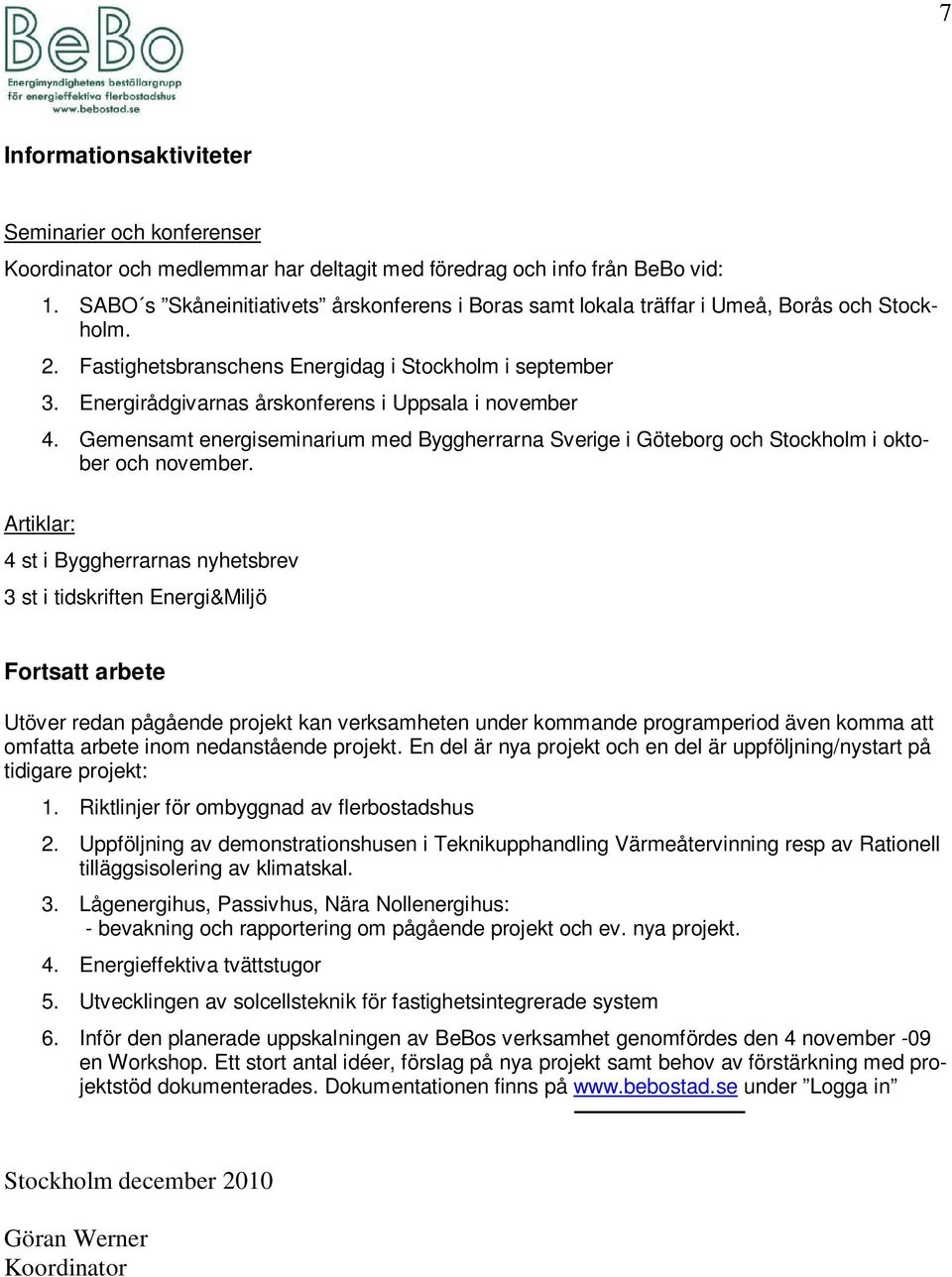 Energirådgivarnas årskonferens i Uppsala i november 4. Gemensamt energiseminarium med Byggherrarna Sverige i Göteborg och Stockholm i oktober och november.