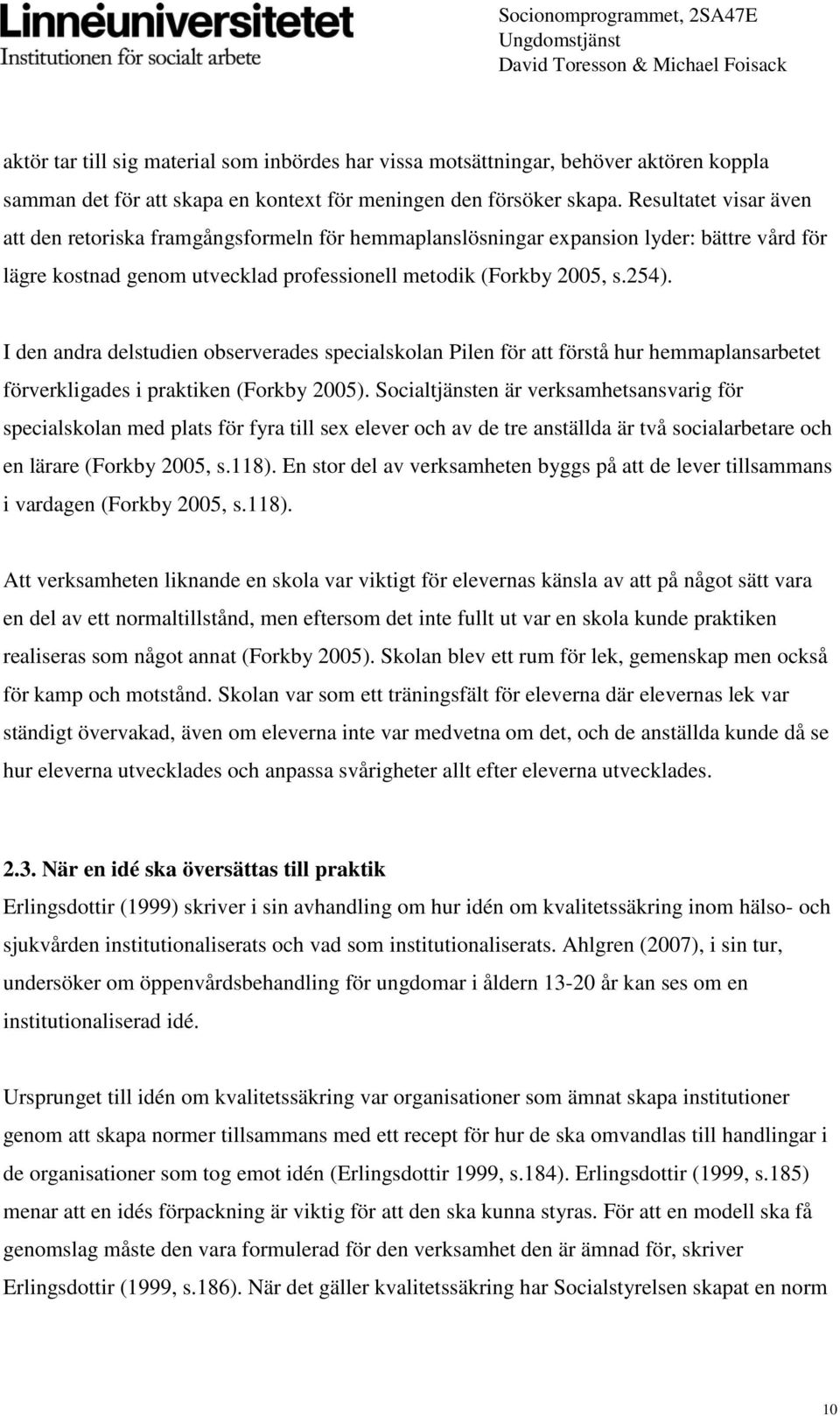 I den andra delstudien observerades specialskolan Pilen för att förstå hur hemmaplansarbetet förverkligades i praktiken (Forkby 2005).