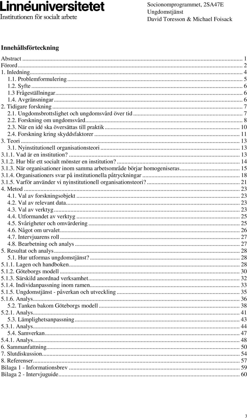 ... 13 3.1.2. Hur blir ett socialt mönster en institution?... 14 3.1.3. När organisationer inom samma arbetsområde börjar homogeniseras... 15 3.1.4. Organisationers svar på institutionella påtryckningar.