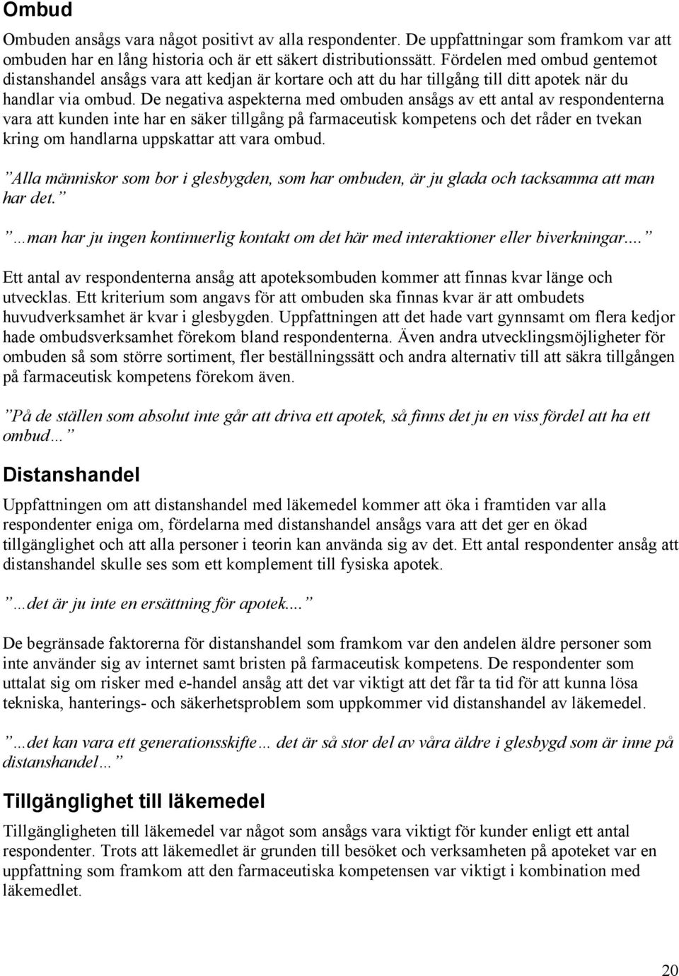 De negativa aspekterna med ombuden ansågs av ett antal av respondenterna vara att kunden inte har en säker tillgång på farmaceutisk kompetens och det råder en tvekan kring om handlarna uppskattar att