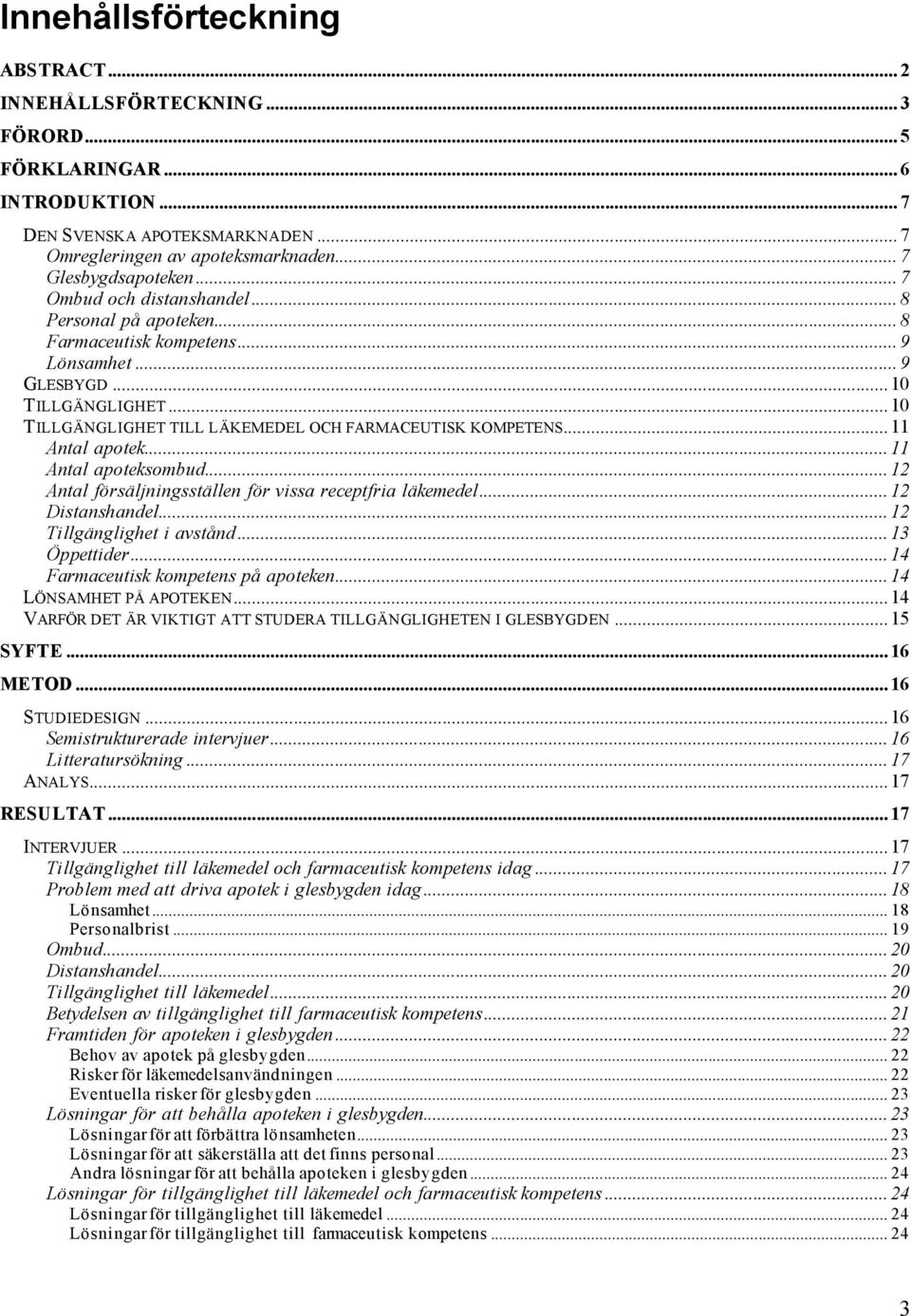 ..11 Antal apotek...11 Antal apoteksombud...12 Antal försäljningsställen för vissa receptfria läkemedel...12 Distanshandel...12 Tillgänglighet i avstånd...13 Öppettider.