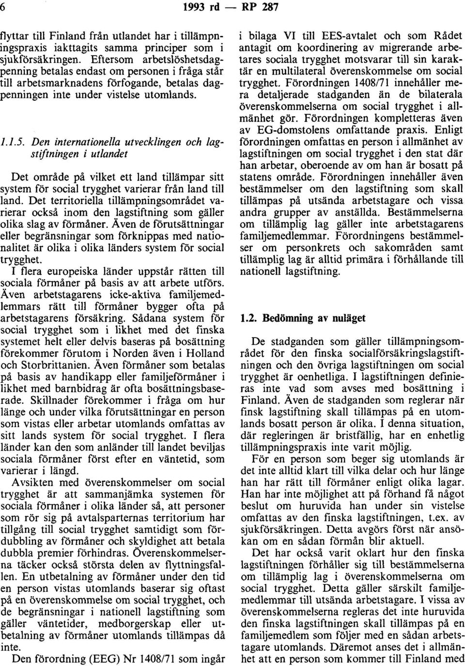 Den internationella utvecklingen och lagstiftningen i utlandet Det område på vilket ett land tillämpar sitt system för social trygghet varierar från land till land.