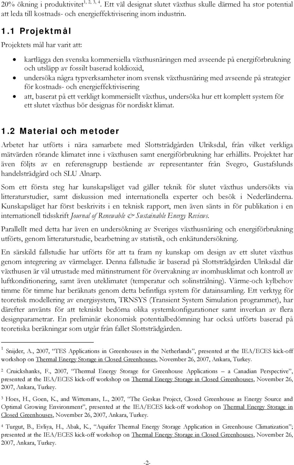 1 Projektmål Projektets mål har varit att: kartlägga den svenska kommersiella växthusnäringen med avseende på energiförbrukning och utsläpp av fossilt baserad koldioxid, undersöka några