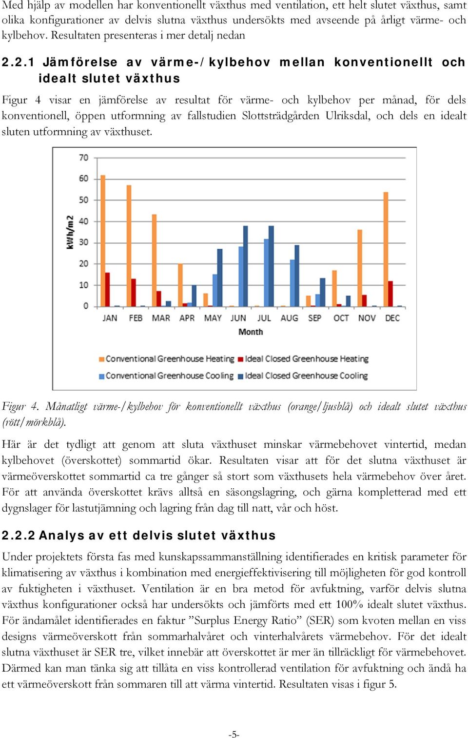 2.1 Jämförelse av värme-/kylbehov mellan konventionellt och idealt slutet växthus Figur 4 visar en jämförelse av resultat för värme- och kylbehov per månad, för dels konventionell, öppen utformning