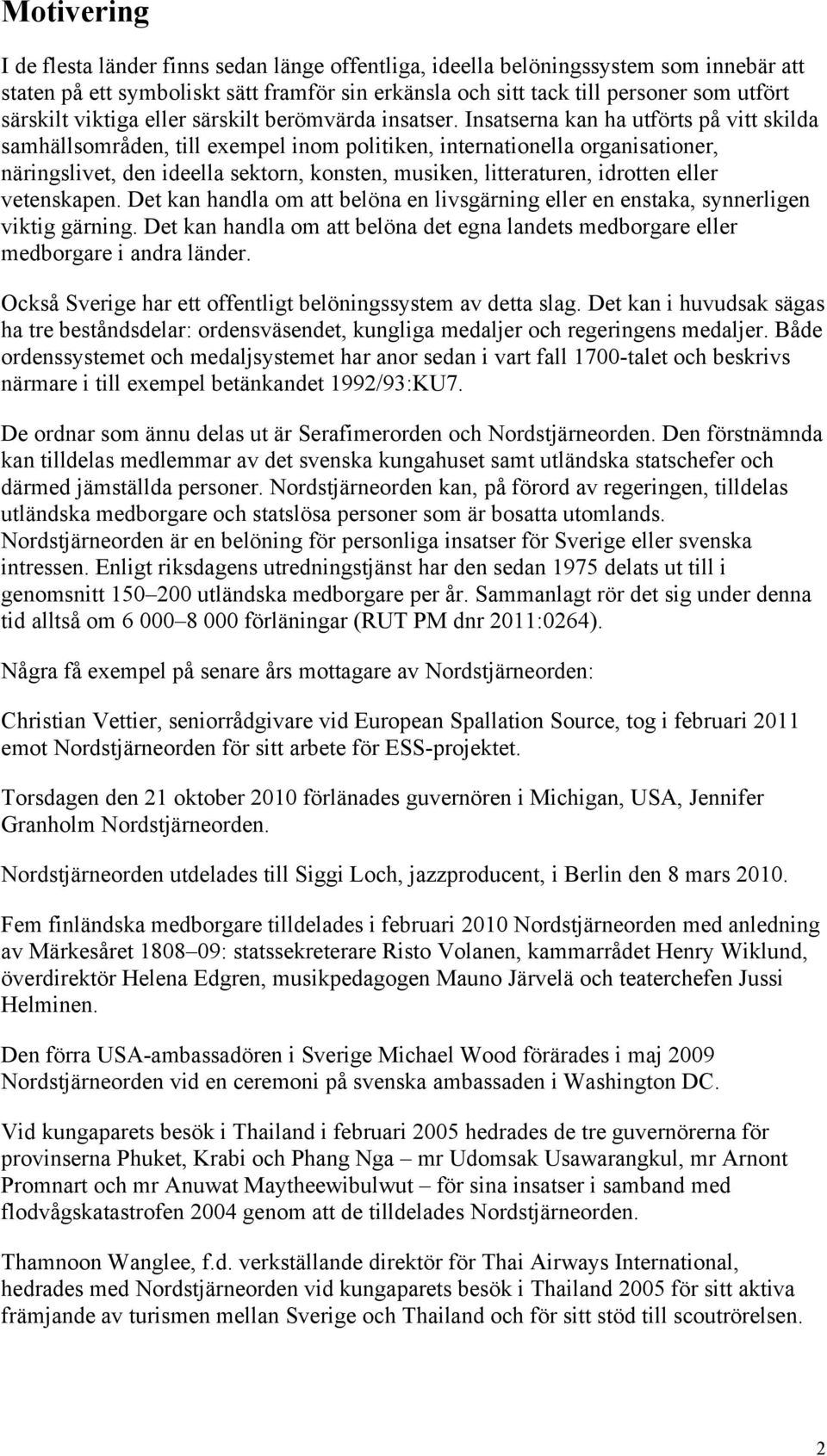 Insatserna kan ha utförts på vitt skilda samhällsområden, till exempel inom politiken, internationella organisationer, näringslivet, den ideella sektorn, konsten, musiken, litteraturen, idrotten