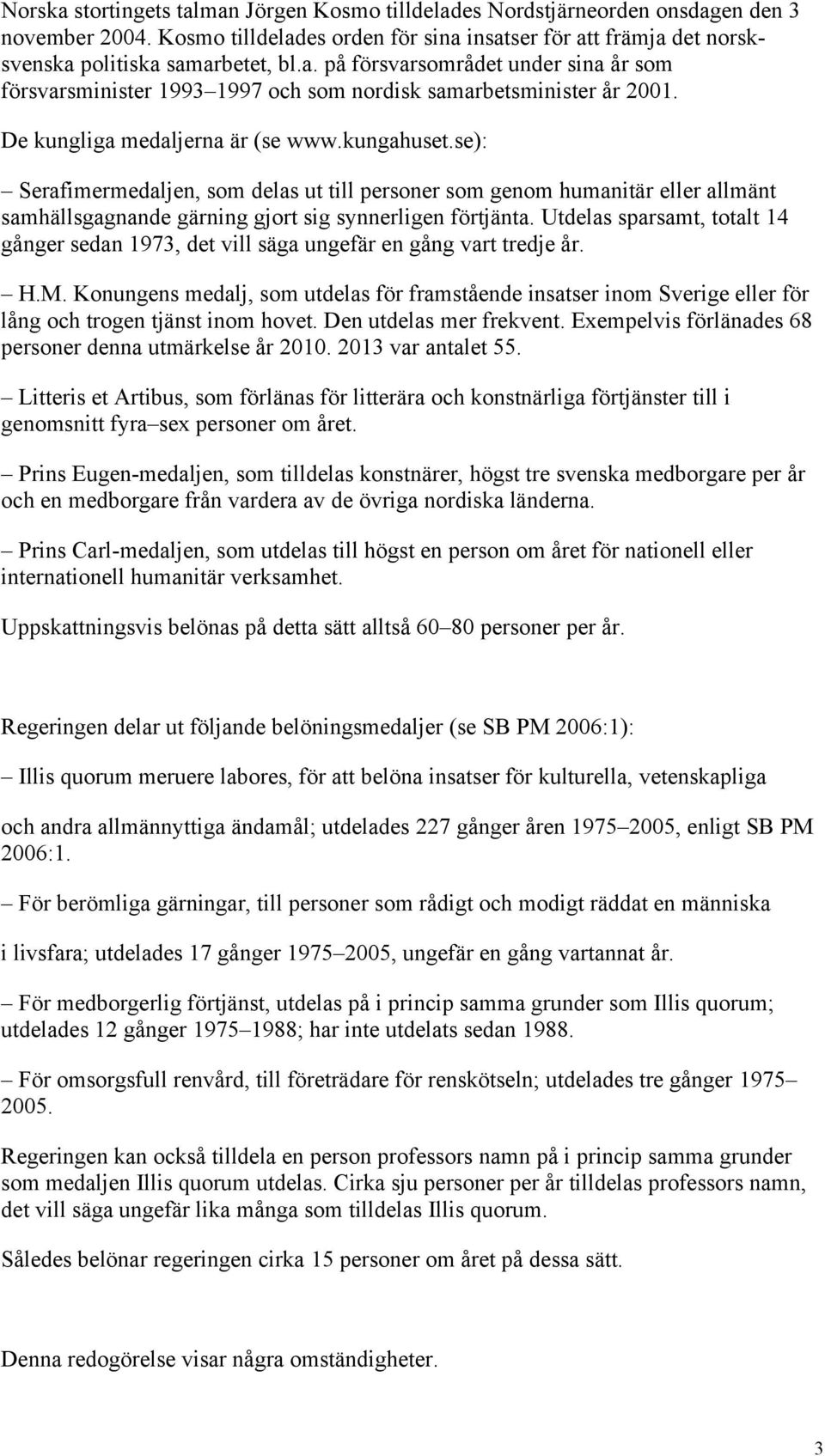 Utdelas sparsamt, totalt 14 gånger sedan 1973, det vill säga ungefär en gång vart tredje år. H.M.