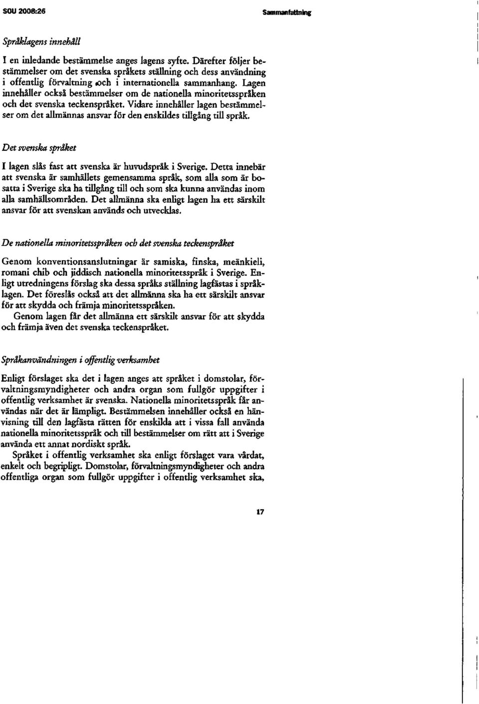 Lagen innehåller också bestämmelser om de nationella minoritetsspråken och det svenska teckenspråket.