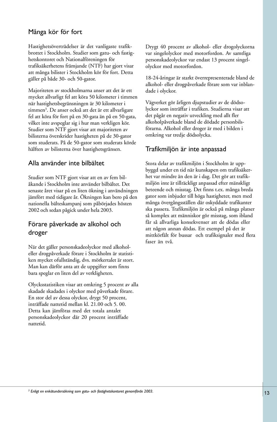 Detta gäller på både 30- och 50-gator. Majoriteten av stockholmarna anser att det är ett mycket allvarligt fel att köra 50 kilometer i timmen när hastighetsbegränsningen är 30 kilometer i timmen 3.