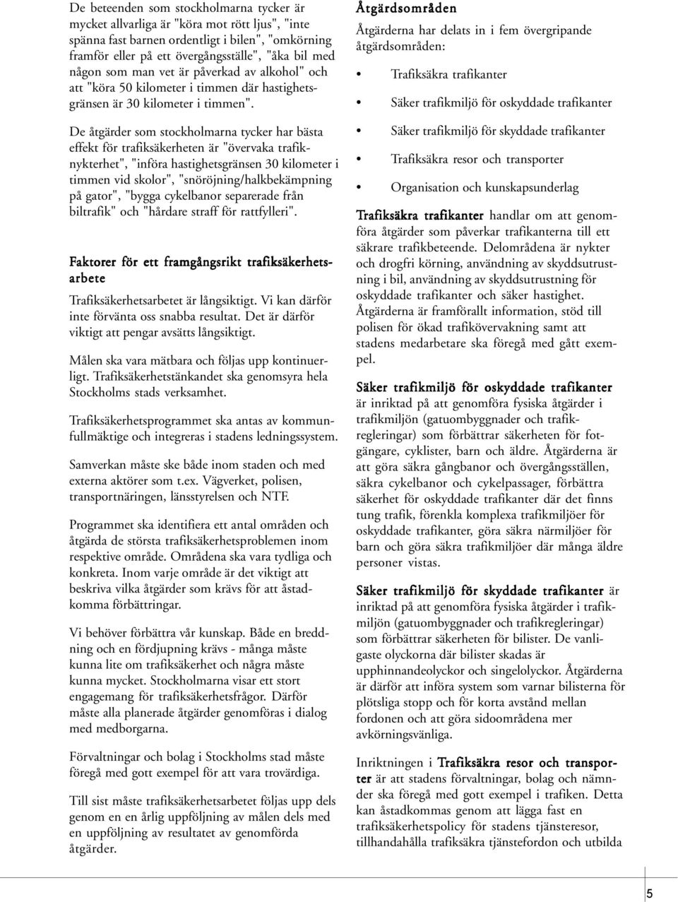 De åtgärder som stockholmarna tycker har bästa effekt för trafiksäkerheten är "övervaka trafiknykterhet", "införa hastighetsgränsen 30 kilometer i timmen vid skolor", "snöröjning/halkbekämpning på