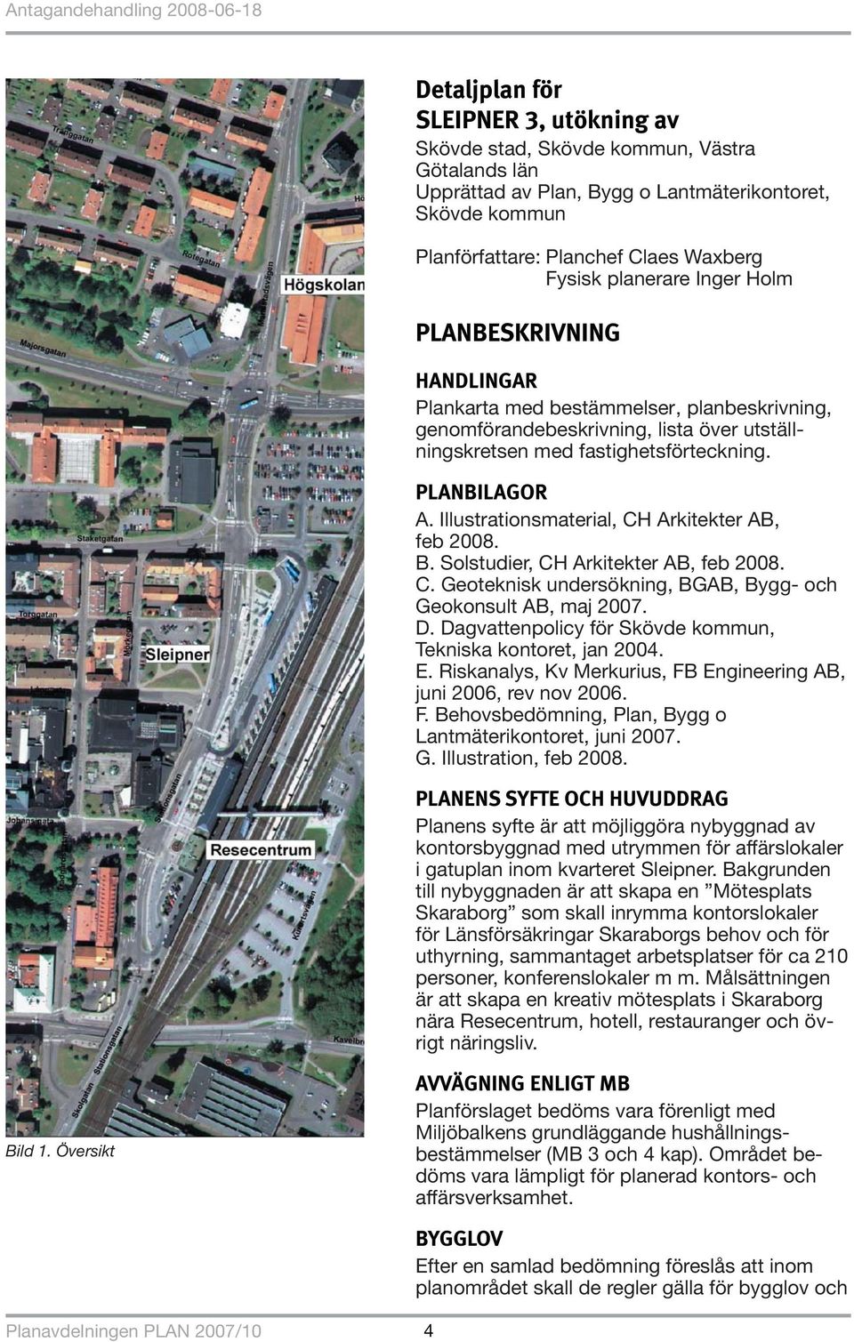 Illustrationsmaterial, CH Arkitekter AB, feb 2008. B. Solstudier, CH Arkitekter AB, feb 2008. C. Geoteknisk undersökning, BGAB, Bygg- och Geokonsult AB, maj 2007. D.